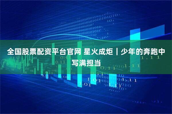 全国股票配资平台官网 星火成炬｜少年的奔跑中写满担当