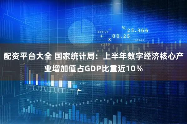 配资平台大全 国家统计局：上半年数字经济核心产业增加值占GDP比重近10％