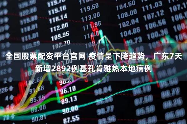 全国股票配资平台官网 疫情呈下降趋势，广东7天新增2892例基孔肯雅热本地病例