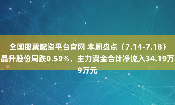 全国股票配资平台官网 本周盘点（7.14-7.18）：晶升股份周跌0.59%，主力资金合计净流入34.19万元