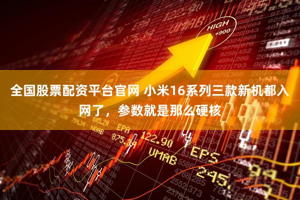 全国股票配资平台官网 小米16系列三款新机都入网了，参数就是那么硬核
