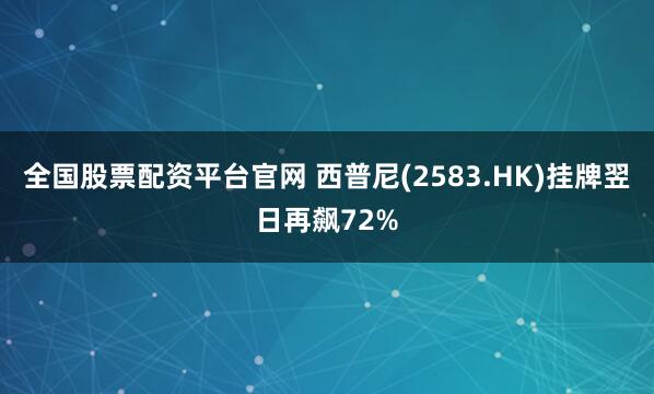 全国股票配资平台官网 西普尼(2583.HK)挂牌翌日再飙72%
