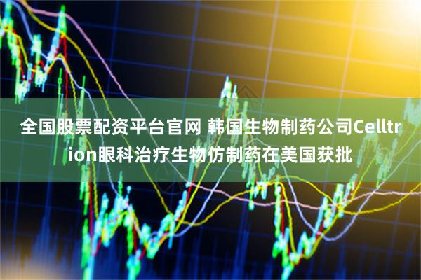 全国股票配资平台官网 韩国生物制药公司Celltrion眼科治疗生物仿制药在美国获批