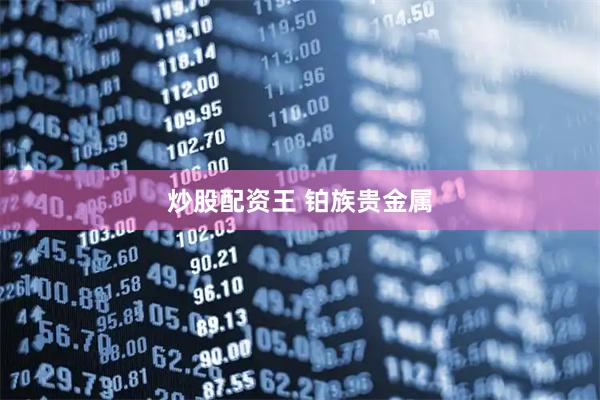 炒股配资王 铂族贵金属